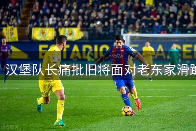 汉堡队长痛批旧将面对老东家滑跪庆祝有失体统